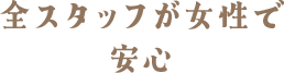 全スタッフ女性で安心サポート