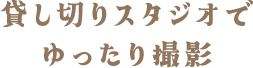 貸し切りスタジオでゆったり撮影