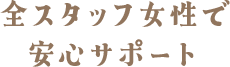 全スタッフ女性で安心サポート