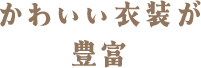 かわいい衣装が豊富