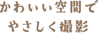 かわいい空間でやさしく撮影